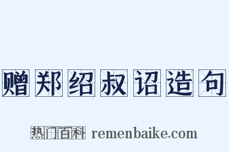 赠郑绍叔诏造句是什么意思的图片